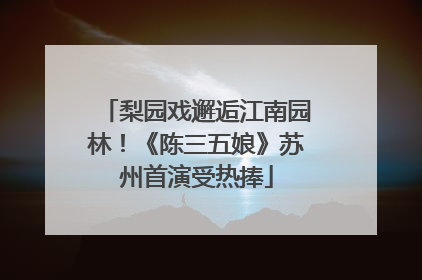梨园戏邂逅江南园林！《陈三五娘》苏州首演受热捧