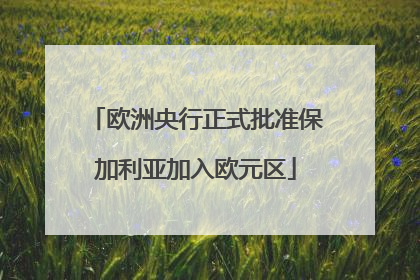 欧洲央行正式批准保加利亚加入欧元区