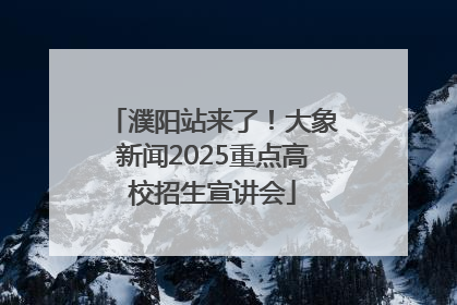 濮阳站来了！大象新闻2025重点高校招生宣讲会