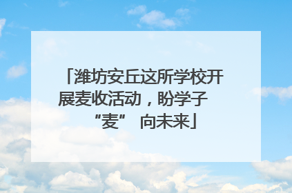 潍坊安丘这所学校开展麦收活动，盼学子 “麦” 向未来