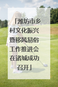 潍坊市乡村文化振兴暨移风易俗工作推进会在诸城成功召开