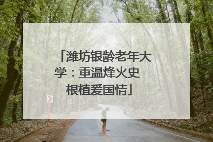 潍坊银龄老年大学：重温烽火史 根植爱国情