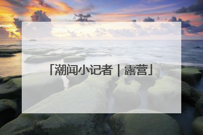 潮闻小记者｜露营