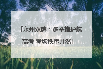 永州双牌：多举措护航高考 考场秩序井然