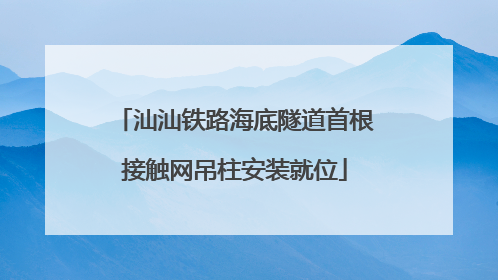 汕汕铁路海底隧道首根接触网吊柱安装就位