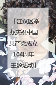江汉区举办庆祝中国共产党成立104周年主题活动
