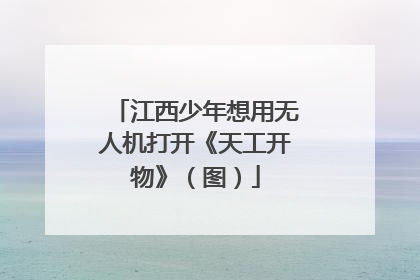 江西少年想用无人机打开《天工开物》（图）
