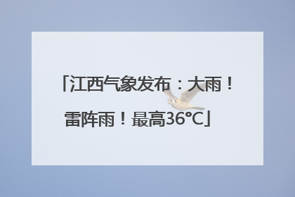 江西气象发布：大雨！雷阵雨！最高36°C