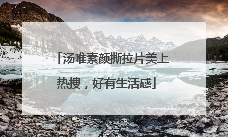 汤唯素颜撕拉片美上热搜，好有生活感
