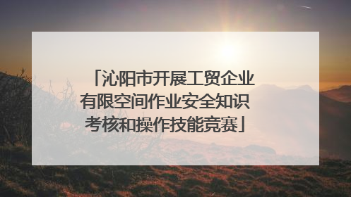 沁阳市开展工贸企业有限空间作业安全知识考核和操作技能竞赛