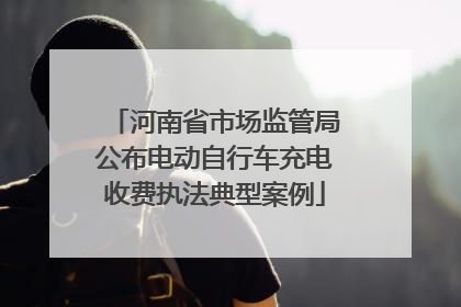 河南省市场监管局公布电动自行车充电收费执法典型案例