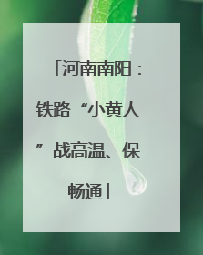 河南南阳：铁路“小黄人”战高温、保畅通