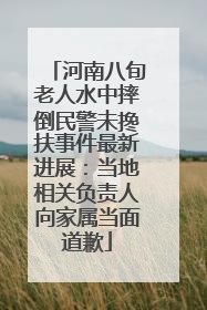 河南八旬老人水中摔倒民警未搀扶事件最新进展：当地相关负责人向家属当面道歉