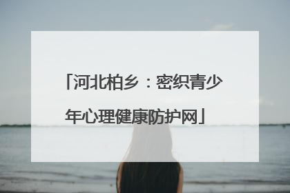河北柏乡：密织青少年心理健康防护网