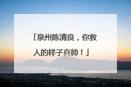 泉州陈清良，你救人的样子真帅！