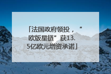 法国政府领投，“欧版星链”获13.5亿欧元增资承诺