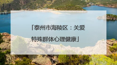 泰州市海陵区：关爱特殊群体心理健康