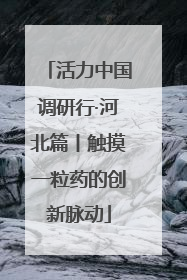 活力中国调研行·河北篇丨触摸一粒药的创新脉动