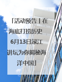 活动预告丨在海底打捞历史 6月13日渌江讲坛为你揭秘海洋中国