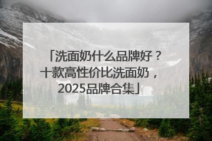 洗面奶什么品牌好？十款高性价比洗面奶，2025品牌合集