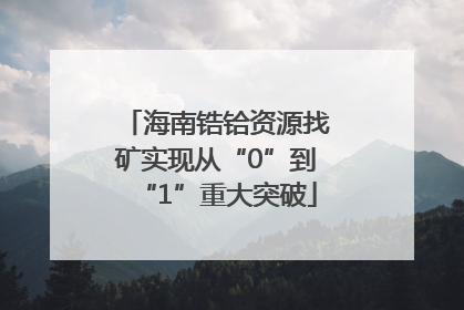 海南锆铪资源找矿实现从“0”到“1”重大突破