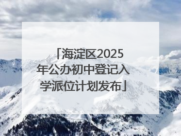海淀区2025年公办初中登记入学派位计划发布