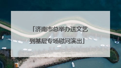 济南市总举办送文艺到基层专场慰问演出
