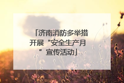 济南消防多举措开展“安全生产月”宣传活动