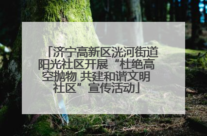 济宁高新区洸河街道阳光社区开展“杜绝高空抛物 共建和谐文明社区”宣传活动