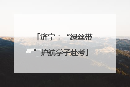 济宁：“绿丝带”护航学子赴考