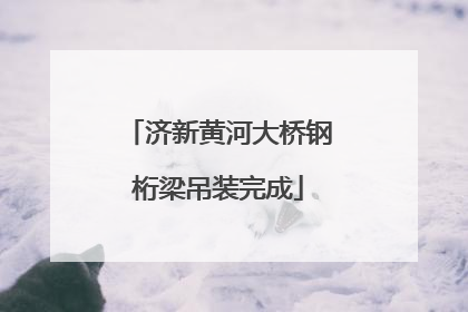 济新黄河大桥钢桁梁吊装完成