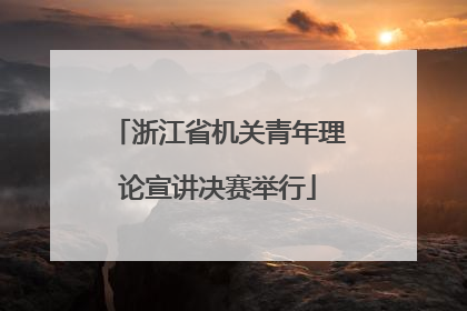 浙江省机关青年理论宣讲决赛举行