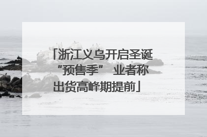 浙江义乌开启圣诞“预售季” 业者称出货高峰期提前