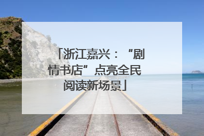 浙江嘉兴：“剧情书店”点亮全民阅读新场景