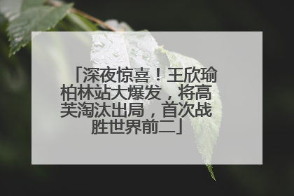 深夜惊喜！王欣瑜柏林站大爆发，将高芙淘汰出局，首次战胜世界前二