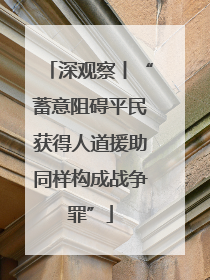 深观察丨“蓄意阻碍平民获得人道援助同样构成战争罪”