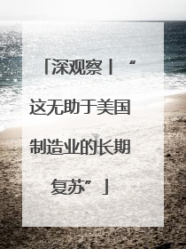深观察丨“这无助于美国制造业的长期复苏”