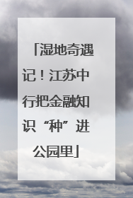 湿地奇遇记！江苏中行把金融知识“种”进公园里