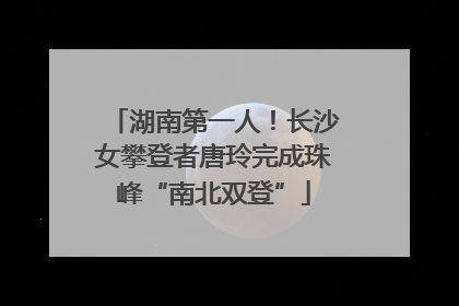 湖南第一人！长沙女攀登者唐玲完成珠峰“南北双登”