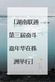 湖南联通第三届奋斗嘉年华在株洲举行