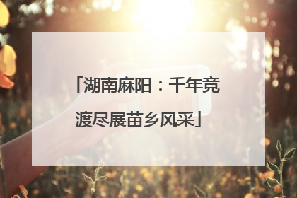 湖南麻阳：千年竞渡尽展苗乡风采