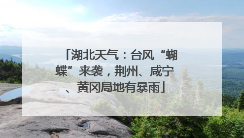湖北天气：台风“蝴蝶”来袭，荆州、咸宁、黄冈局地有暴雨