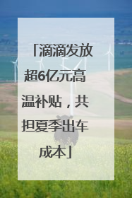 滴滴发放超6亿元高温补贴，共担夏季出车成本
