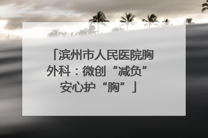滨州市人民医院胸外科：微创“减负” 安心护“胸”