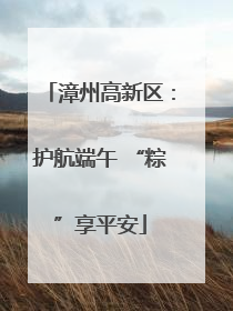 漳州高新区：护航端午 “粽”享平安