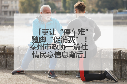 莫让“停车难”蹩脚“促消费”！泰州市政协一篇社情民意信息背后