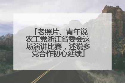 老照片、青年说 农工党浙江省委会这场演讲比赛，述说多党合作初心延续