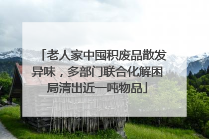 老人家中囤积废品散发异味，多部门联合化解困局清出近一吨物品