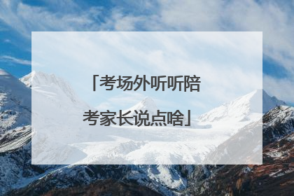 考场外听听陪考家长说点啥