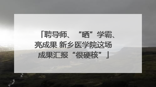 聘导师、“晒”学霸、亮成果 新乡医学院这场成果汇报“很硬核”